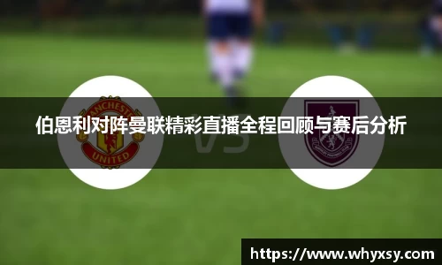 伯恩利对阵曼联精彩直播全程回顾与赛后分析