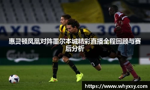 惠灵顿凤凰对阵墨尔本城精彩直播全程回顾与赛后分析