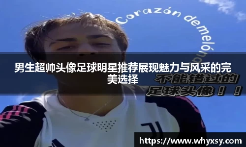 男生超帅头像足球明星推荐展现魅力与风采的完美选择