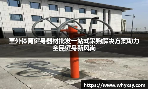 室外体育健身器材批发一站式采购解决方案助力全民健身新风尚